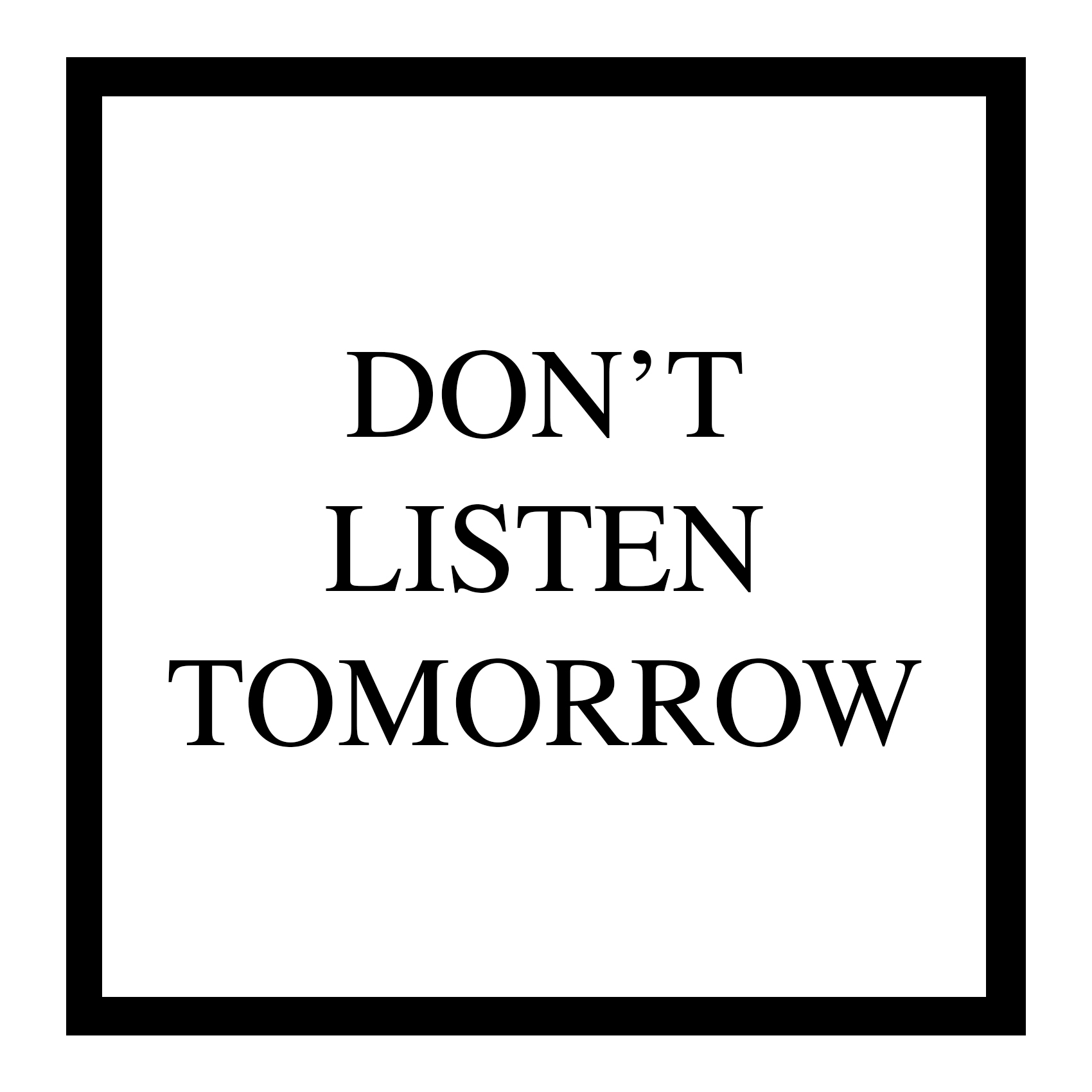 Don’t Listen Tomorrow